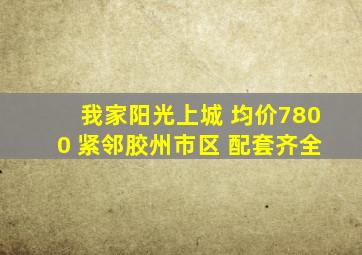 我家阳光上城 均价7800 紧邻胶州市区 配套齐全